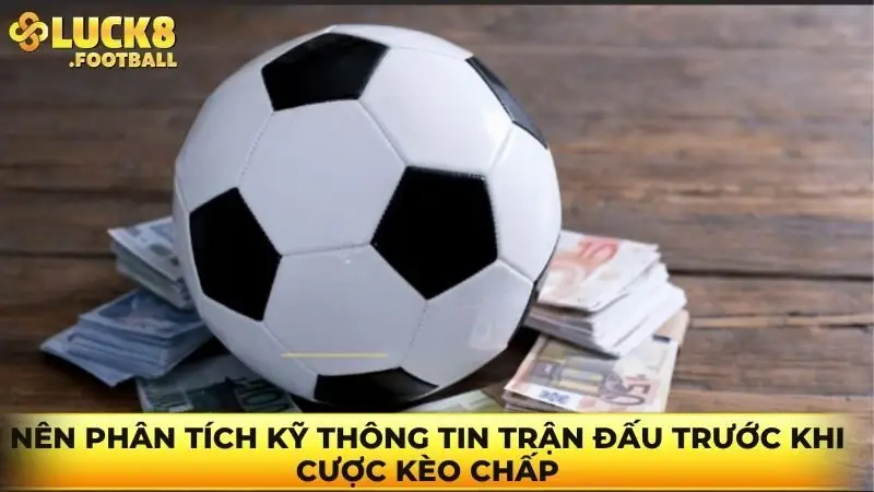 Nên phân tích kỹ thông tin trận đấu trước khi cược kèo chấp