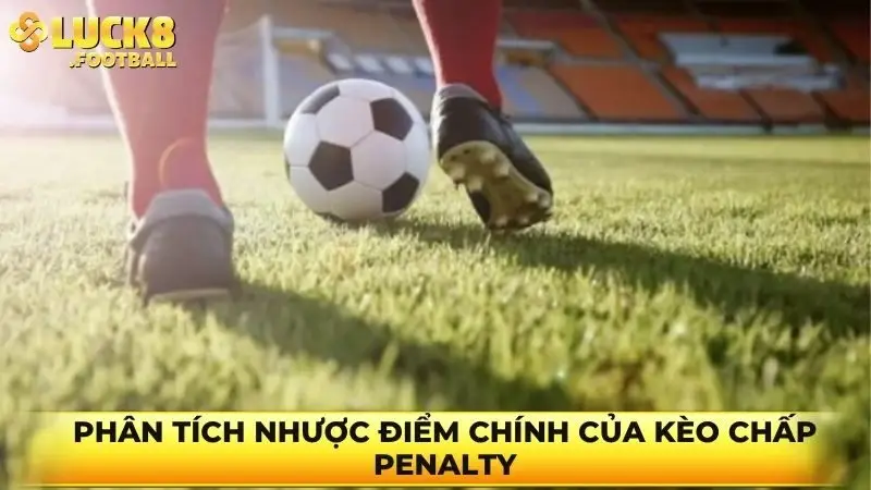 Phân tích nhược điểm chính của kèo chấp Penalty