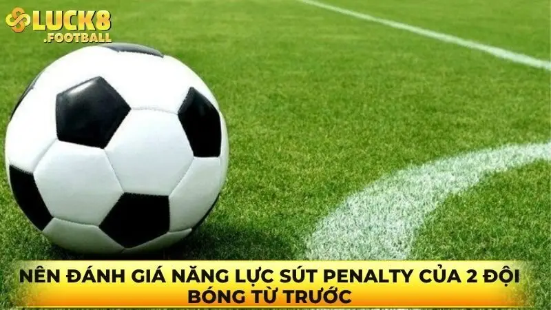 Nên đánh giá năng lực sút Penalty của 2 đội bóng từ trước