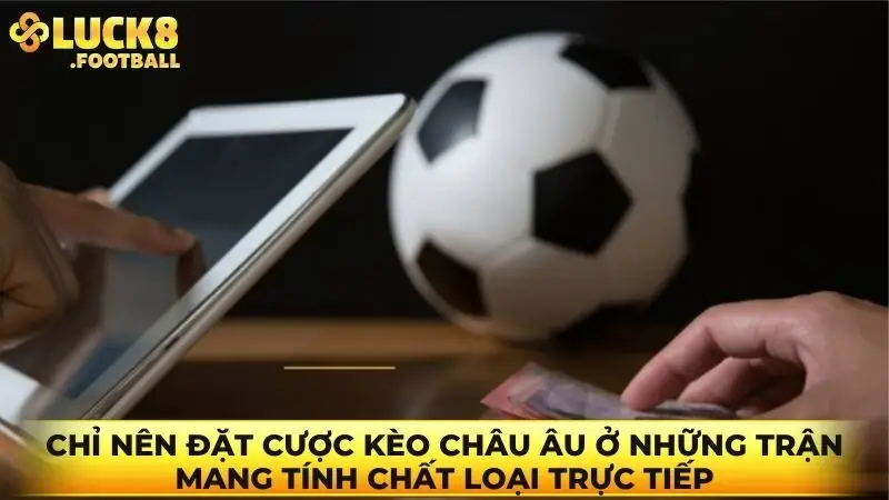 Chỉ nên đặt cược kèo Châu Âu ở những trận mang tính chất loại trực tiếp
