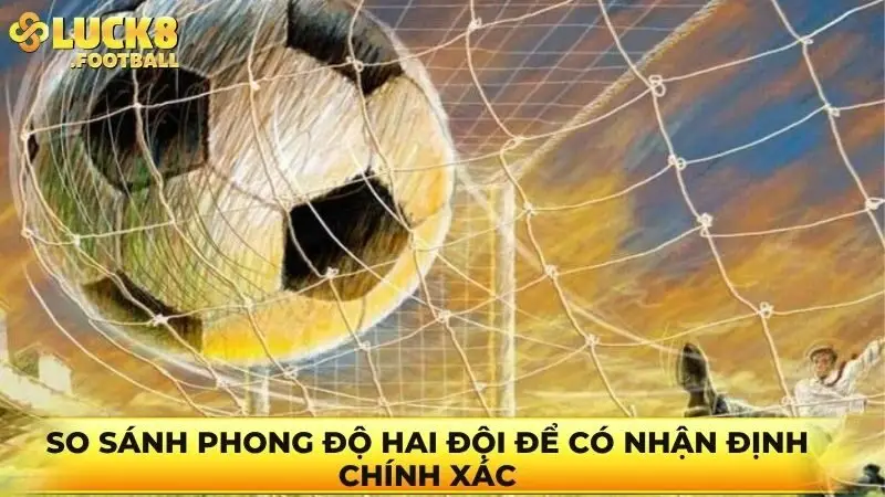 So sánh phong độ hai đội để có nhận định chính xác